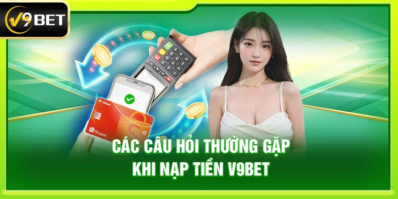 Các câu hỏi thường gặp khi nạp tiền V9bet