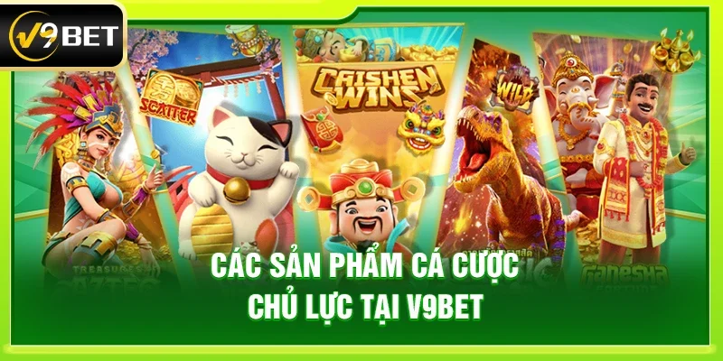 Các Sản Phẩm Cá Cược Chủ Lực Tại V9bet