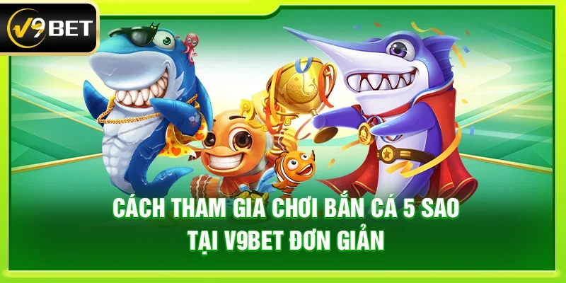 Cách tham gia chơi Bắn cá 5 sao tại V9bet đơn giản 