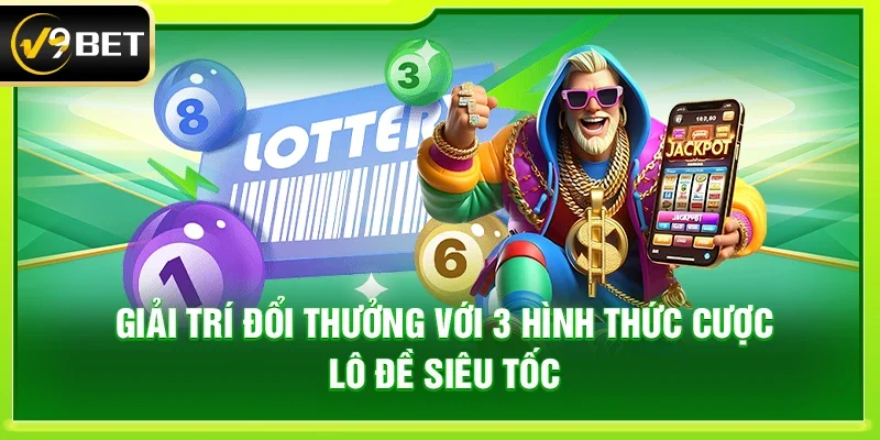 Giải trí đổi thưởng với 3 hình thức cược lô đề siêu tốc