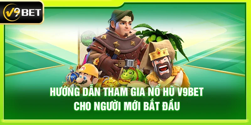 Hướng dẫn tham gia Nổ hũ V9bet cho người mới bắt đầu