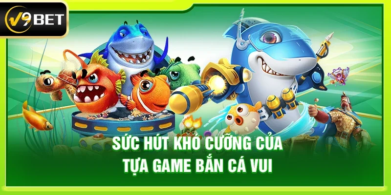 Sức hút khó cưỡng của tựa game Bắn cá vui