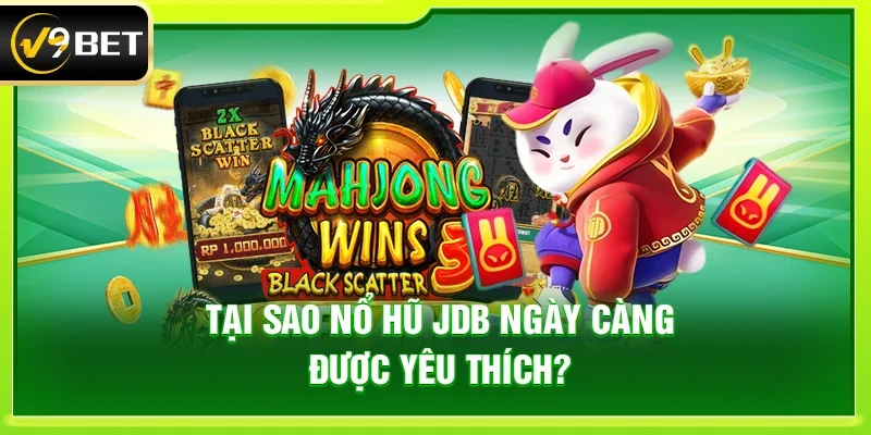 Tại sao nổ hũ JDB ngày càng được yêu thích?