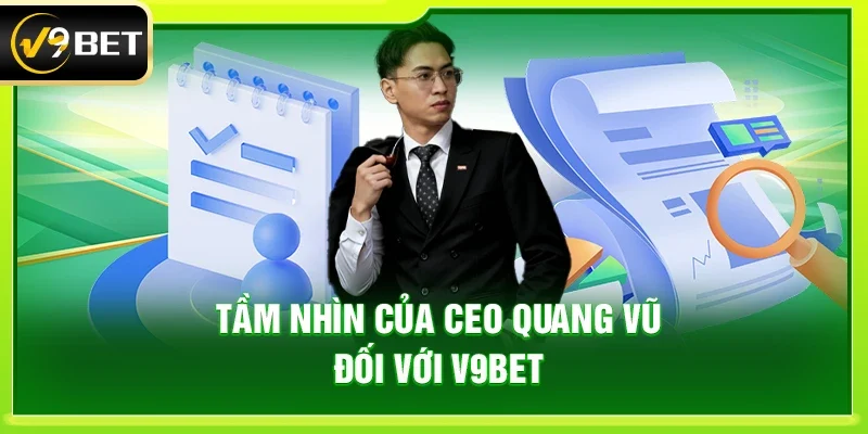 Tầm nhìn của CEO Quang Vũ đối với V9bet